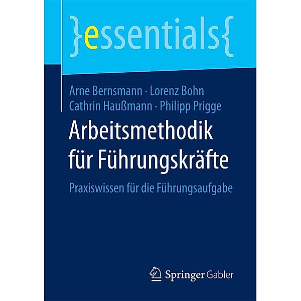 Arbeitsmethodik für Führungskräfte / essentials, Arne Bernsmann, Lorenz Bohn, Cathrin Haußmann, Philipp Prigge