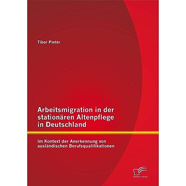 Arbeitsmigration in der stationären Altenpflege in Deutschland im Kontext der Anerkennung von ausländischen Berufsqualifikationen, Tibor Pintér