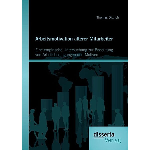 Arbeitsmotivation älterer Mitarbeiter: Eine empirische Untersuchung zur Bedeutung von Arbeitsbedingungen und Motiven, Thomas Dittrich