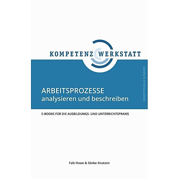 Arbeitsprozesse analysieren und beschreiben / Kompetenzwerkstatt, Falk Howe, Sönke Knutzen