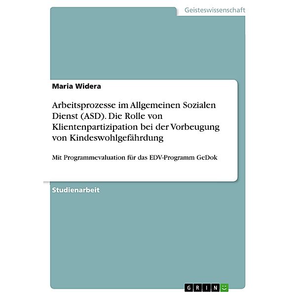 Arbeitsprozesse im Allgemeinen Sozialen Dienst (ASD). Die Rolle von Klientenpartizipation bei der Vorbeugung von Kindeswohlgefährdung, Maria Widera