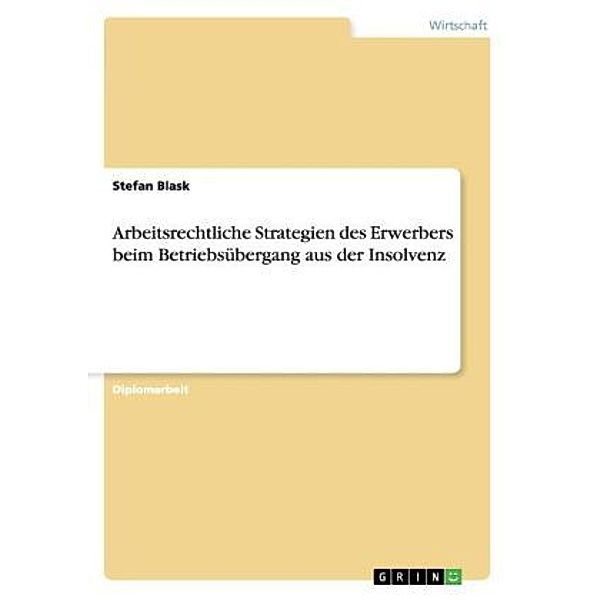 Arbeitsrechtliche Strategien des Erwerbers beim Betriebsübergang aus der Insolvenz, Stefan Blask