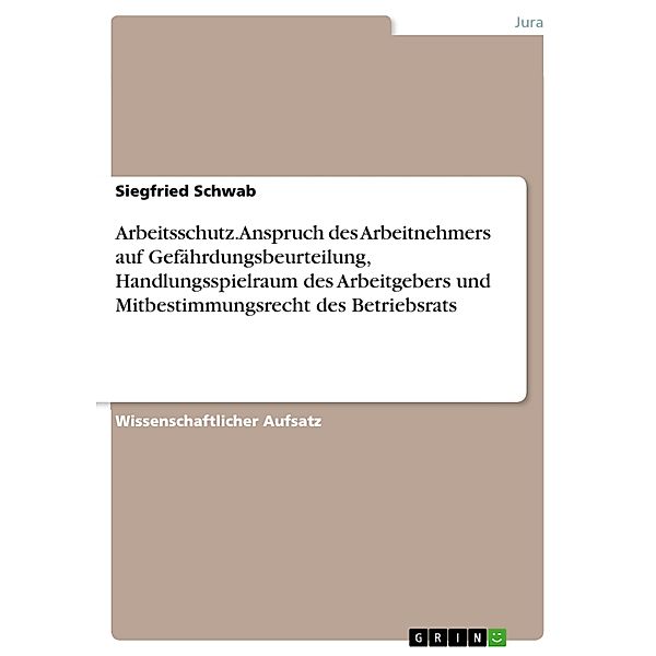 Arbeitsschutz. Anspruch des Arbeitnehmers auf Gefährdungsbeurteilung, Handlungsspielraum des Arbeitgebers und Mitbestimmungsrecht des Betriebsrats, Siegfried Schwab