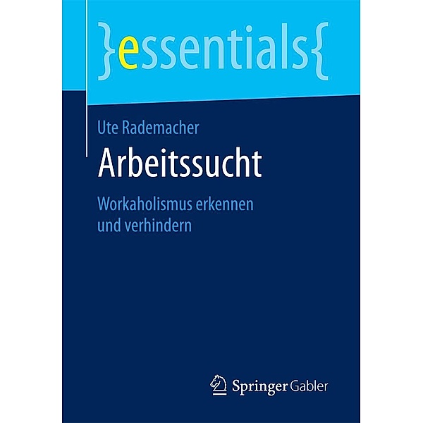 Arbeitssucht / essentials, Ute Rademacher