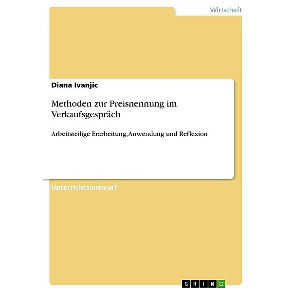 Arbeitsteilige Erarbeitung, Anwendung und Reflexion ausgewählter Methoden zur Preisnennung im Verkaufsgespräch unter besonderer Fokussierung der Einübung und Beobachtung von Rollenspielen, Diana Ivanjic