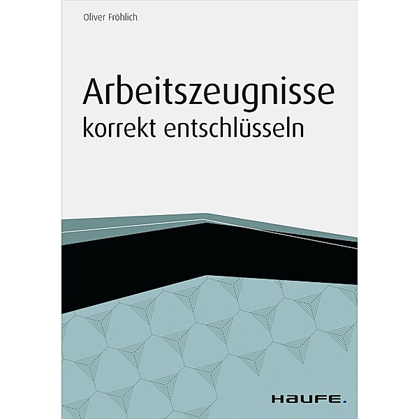 Arbeitszeugnisse korrekt entschlüsseln / Haufe Fachbuch, Oliver Fröhlich