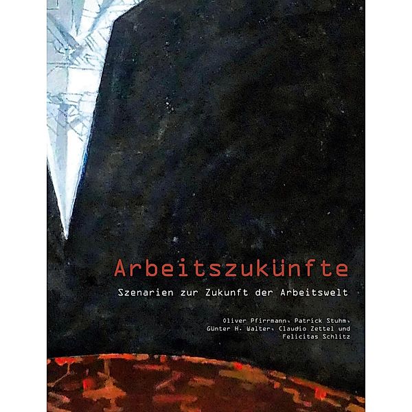 Arbeitszukünfte, Oliver Pfirrmann, Claudio Zettel, Patrick Stuhm, Günter H. Walter, Felicitas Schlitz