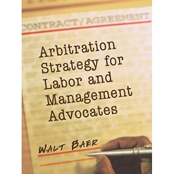 Arbitration Strategy for Labor and Management Advocates, Walt Baer