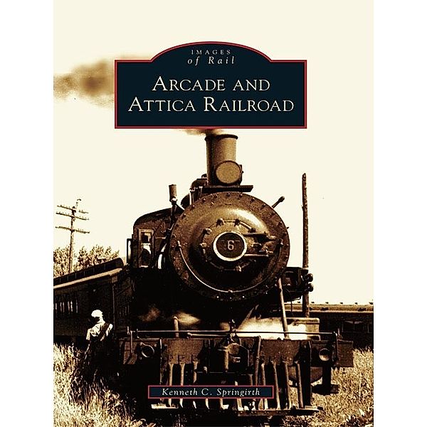 Arcade and Attica Railroad, Kenneth C. Springirth