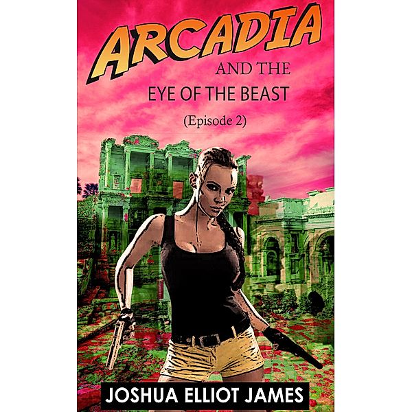 Arcadia And The Eye Of The Beast (Arcadia And The Mysterious Tablet from Göbekli Tep, #2) / Arcadia And The Mysterious Tablet from Göbekli Tep, Joshua Elliot James