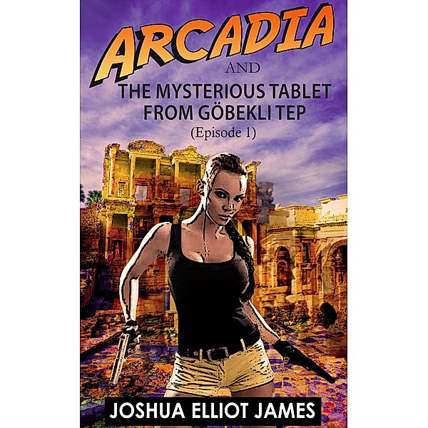 Arcadia And The Mysterious Tablet from Göbekli Tep / Arcadia And The Mysterious Tablet from Göbekli Tep, Joshua Elliot James