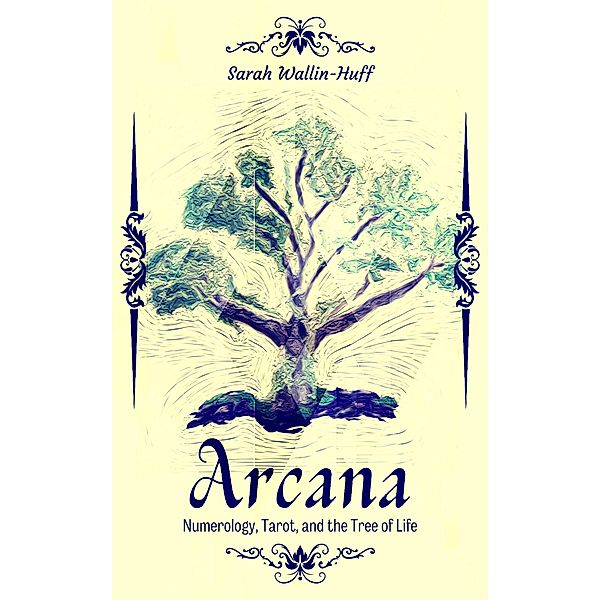 Arcana: Numerology, Tarot, and the Tree of Life, Sarah Wallin-Huff