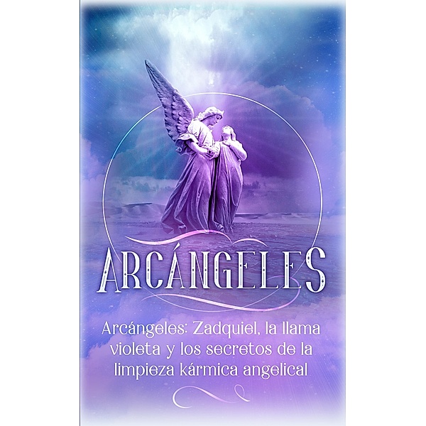 Arcángeles: Zadquiel, la llama violeta y los secretos de la limpieza kármica angelical / Arcángeles, Angela Grace