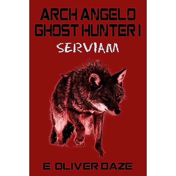Arch Angelo Ghost Hunter: Arch Angelo Ghost Hunter I: 'Serviam', E. Oliver Daze