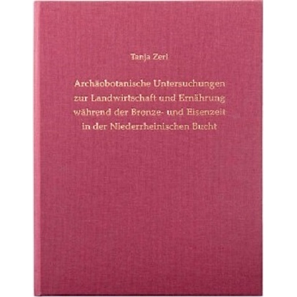 Archäobotanische Untersuchungen zur Landwirtschaft und Ernährung während der Bronze- und Eisenzeit in der Niederrheinischen Bucht, m. CD-ROM, Tanja Zerl