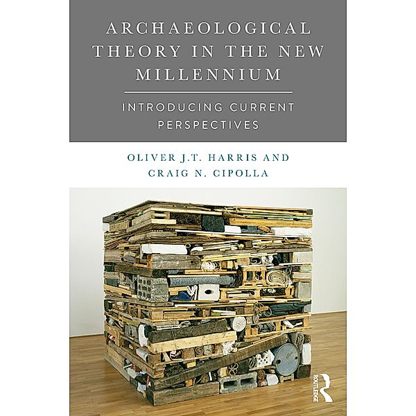 Archaeological Theory in the New Millennium, Oliver J. T. Harris, Craig Cipolla