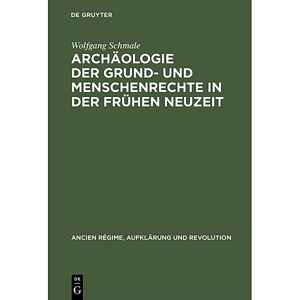 Archäologie der Grund- und Menschenrechte in der Frühen Neuzeit / Ancien Régime, Aufklärung und Revolution Bd.30, Wolfgang Schmale