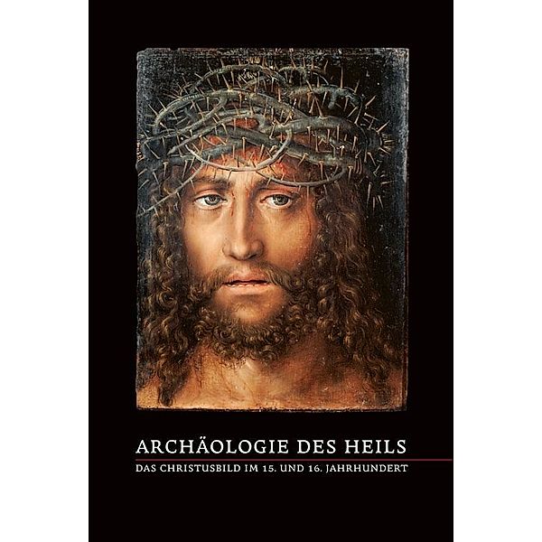 Archäologie des Heils - Das Christusbild im 15. und 16. Jahrhundert, Bodo Brinkmann, Katharina Georgi, Andreas Rüfenacht