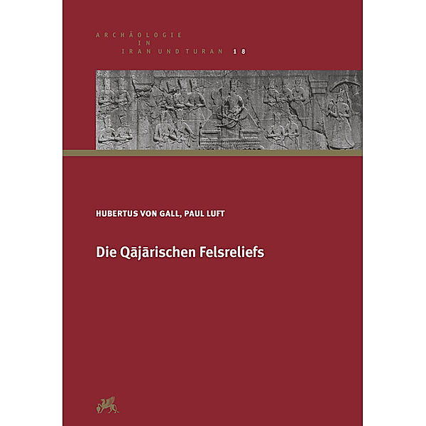 Archäologie in Iran und Turan / Die Qajarischen Felsreliefs, Hubertus von Gall, Paul Luft