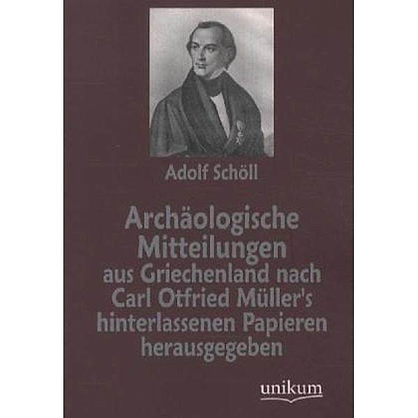 Archäologische Mitteilungen aus Griechenland nach Carl Otfried Müller's hinterlassenen Papieren herausgegeben, Carl O. Müller