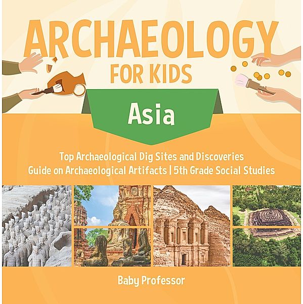 Archaeology for Kids - Asia - Top Archaeological Dig Sites and Discoveries | Guide on Archaeological Artifacts | 5th Grade Social Studies / Baby Professor, Baby