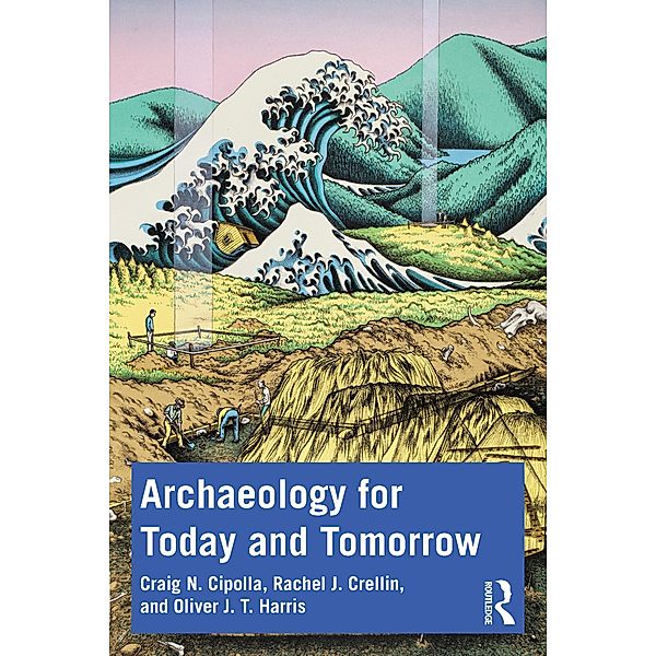 Archaeology for Today and Tomorrow, Craig N. Cipolla, Rachel J. Crellin, Oliver J. T. Harris