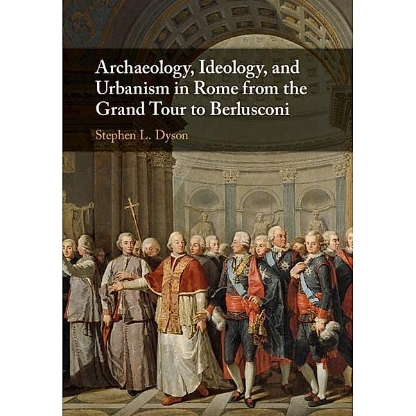 Archaeology, Ideology, and Urbanism in Rome from the Grand Tour to Berlusconi, Stephen L. Dyson