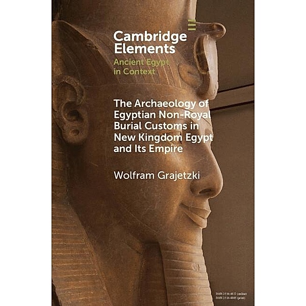 Archaeology of Egyptian Non-Royal Burial Customs in New Kingdom Egypt and Its Empire / Elements in Ancient Egypt in Context, Wolfram Grajetzki