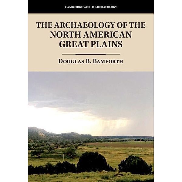 Archaeology of the North American Great Plains / Cambridge World Archaeology, Douglas B. Bamforth