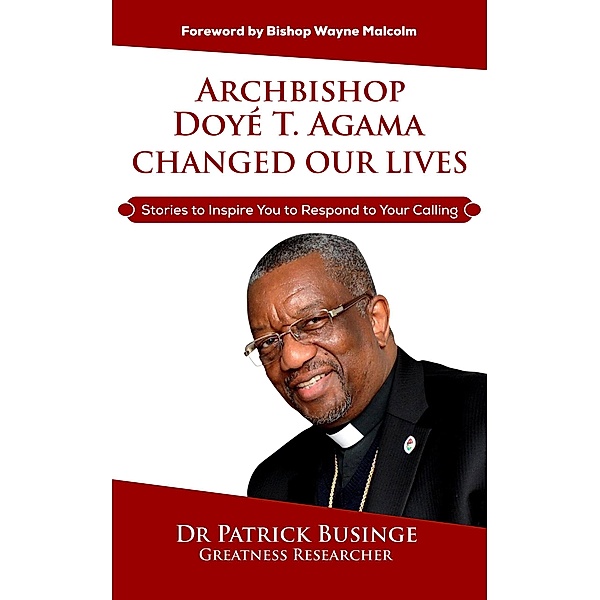 Archbishop Doye T Agama Changed Our Lives: Stories To Inspire You To Respond To Your Calling (Greatness Series) / Greatness Series, Patrick Businge