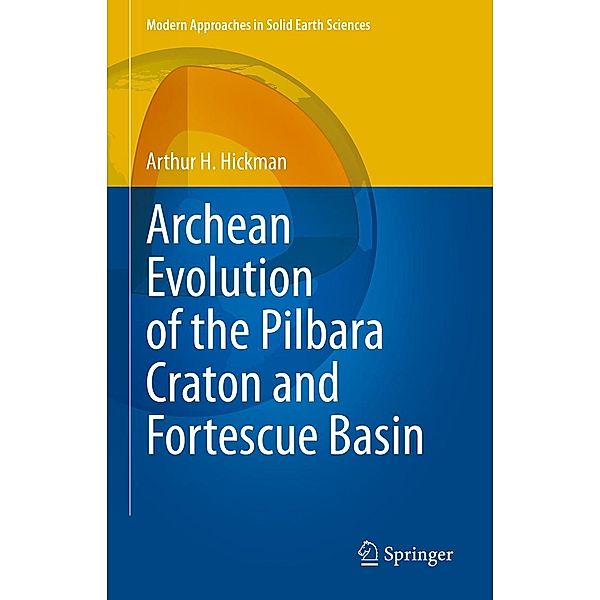 Archean Evolution of the Pilbara Craton and Fortescue Basin / Modern Approaches in Solid Earth Sciences Bd.24, Arthur H. Hickman