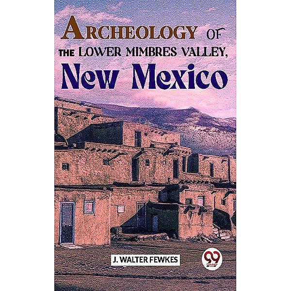 Archeology Of The Lower Mimbres Valley, New Mexico, J. Walter Fewkes