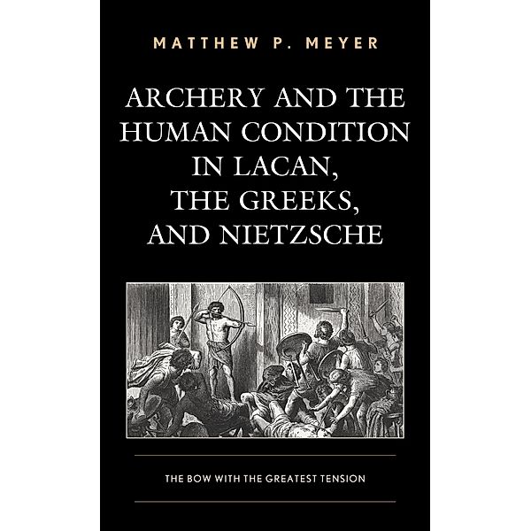 Archery and the Human Condition in Lacan, the Greeks, and Nietzsche, Matthew P. Meyer