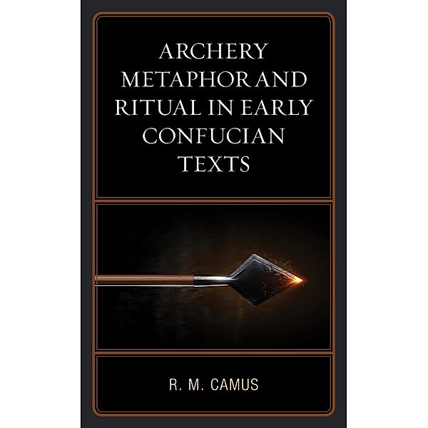 Archery Metaphor and Ritual in Early Confucian Texts, Rina Marie Camus