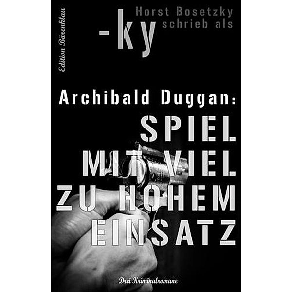 Archibald Duggan - Drei Kriminalromane: Spiel mit viel zu hohem Einsatz, Horst Bosetzky