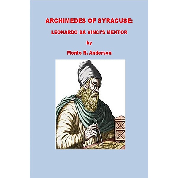 Archimedes of Syracuse: Leonardo da Vinci's Mentor, Monte R. Anderson