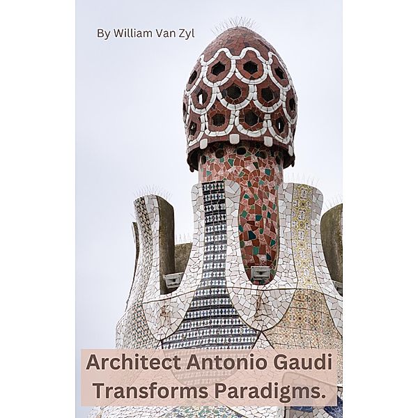 Architect Antonio Gaudi Transforms Paradigms., William van Zyl