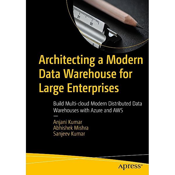 Architecting a Modern Data Warehouse for Large Enterprises, Anjani Kumar, Abhishek Mishra, Sanjeev Kumar