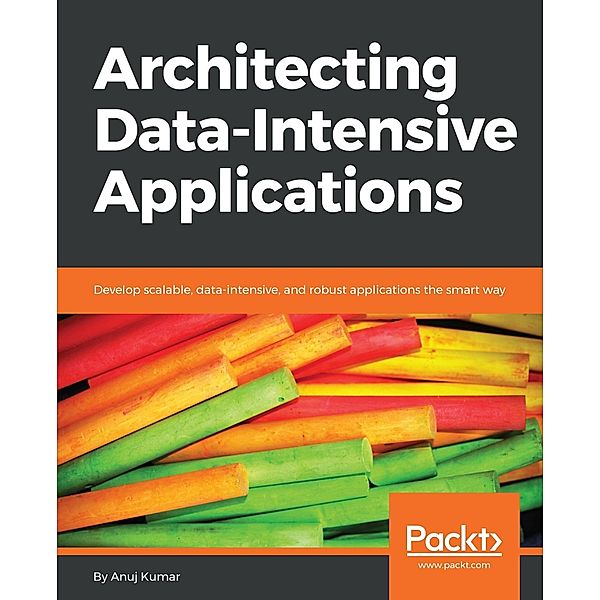 Architecting Data-Intensive Applications, Anuj Kumar