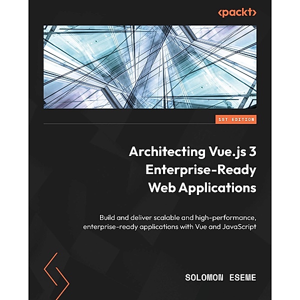 Architecting Vue.js 3 Enterprise-Ready Web Applications, Solomon Eseme