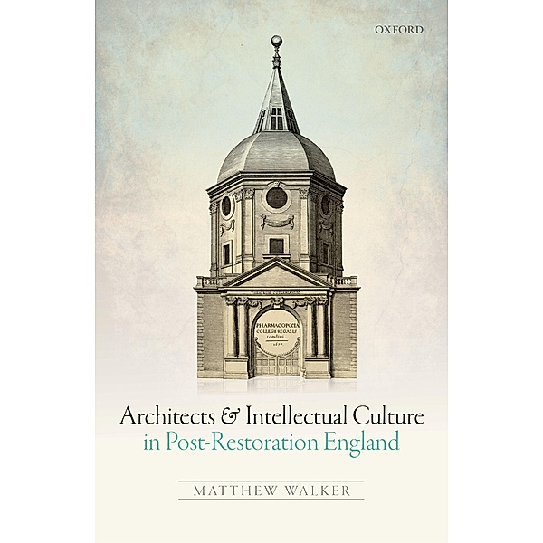 Architects and Intellectual Culture in Post-Restoration England, Matthew Walker