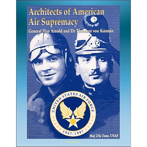 Architects of American Air Supremacy: General Hap Arnold and Dr. Theodore von Karman - Conceptualizing the Future Air Force