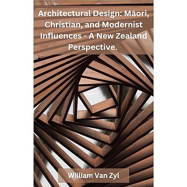 Architectural Design: Maori, Christian, and Modernist Influences - A New Zealand Perspective., William van Zyl