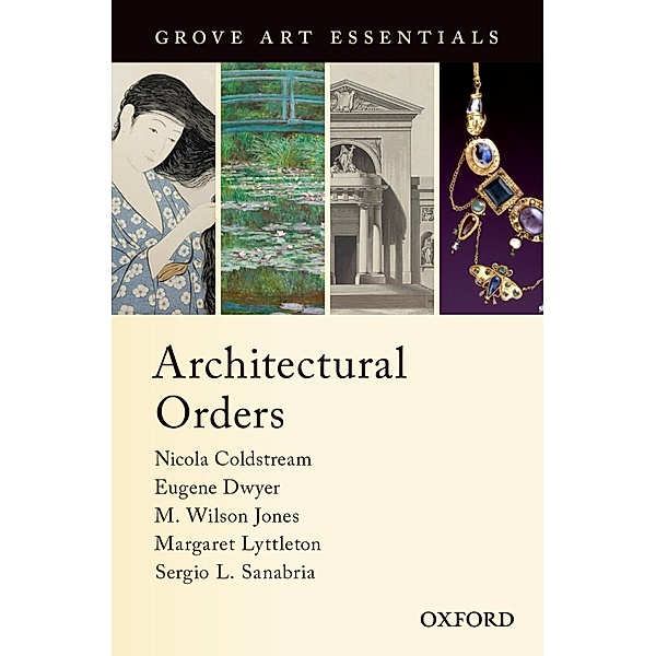 Architectural Orders / Grove Art Essentials Series, M. Wilson Jones, Eugene Dwyer, Sergio L. Sanabria, Margaret Lyttleton, Nicola Coldstream
