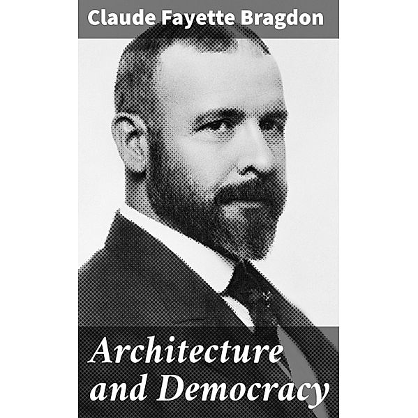 Architecture and Democracy, Claude Fayette Bragdon