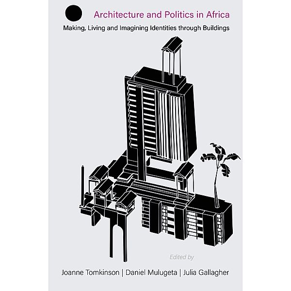 Architecture and Politics in Africa / Making & Remaking the African City: Studies in Urban Africa Bd.1