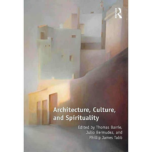 Architecture, Culture, and Spirituality, Thomas Barrie, Julio Bermudez, Phillip James Tabb