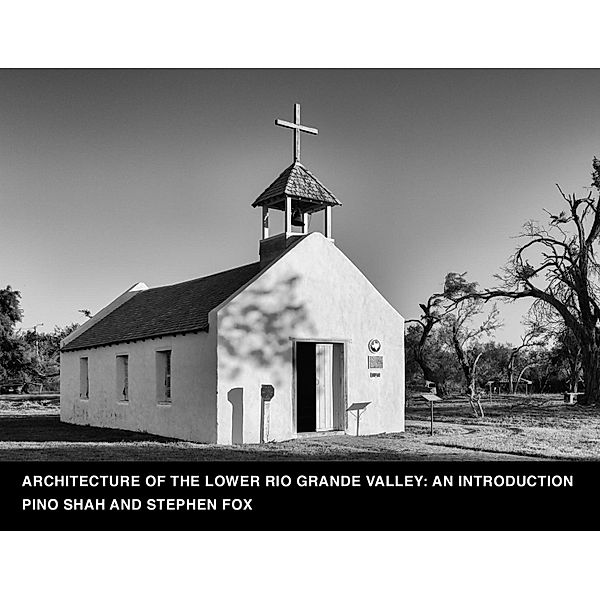 Architecture of the Lower Rio Grande Valley: An Introduction / Architecture of the Lower Rio Grande Valley, Pino Shah, Stephen Fox