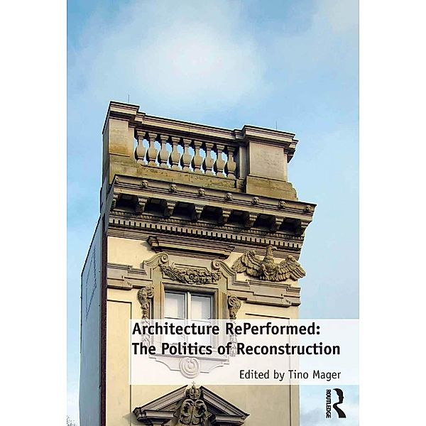 Architecture RePerformed: The Politics of Reconstruction, Tino Mager