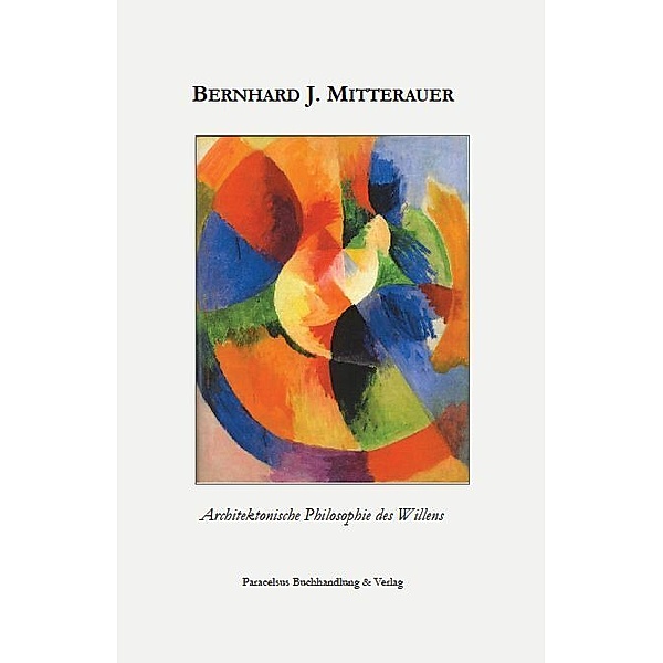 Architektonische Philosophie des Willens, Bernhard J. Mitterauer